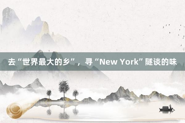 去“世界最大的乡”，寻“New York”隧谈的味