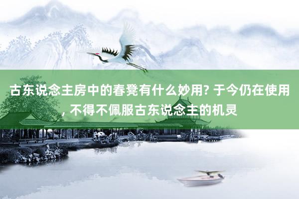 古东说念主房中的春凳有什么妙用? 于今仍在使用, 不得不佩服古东说念主的机灵