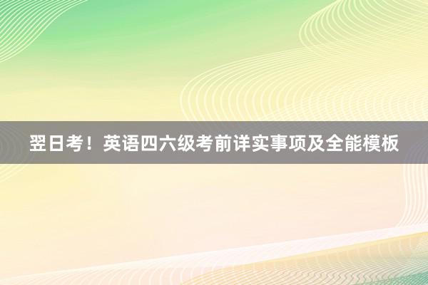 翌日考！英语四六级考前详实事项及全能模板