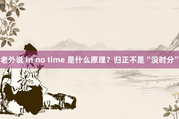 老外说 in no time 是什么原理？归正不是“没时分”