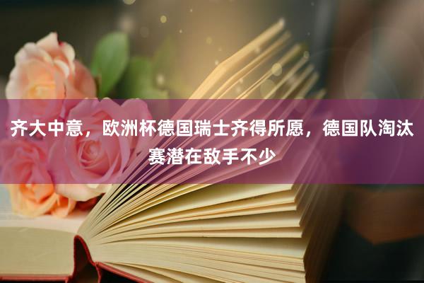 齐大中意，欧洲杯德国瑞士齐得所愿，德国队淘汰赛潜在敌手不少