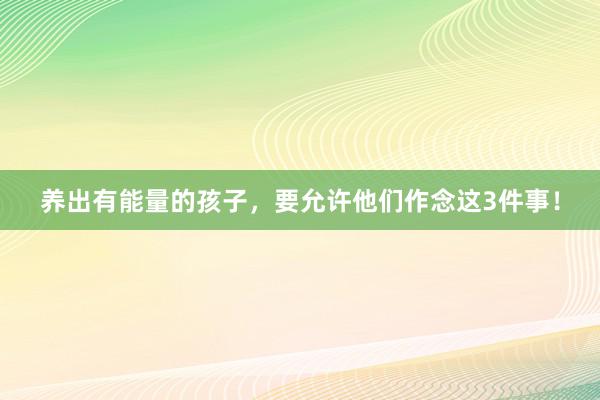 养出有能量的孩子，要允许他们作念这3件事！