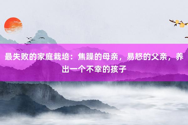 最失败的家庭栽培：焦躁的母亲，易怒的父亲，养出一个不幸的孩子