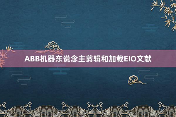 ABB机器东说念主剪辑和加载EIO文献