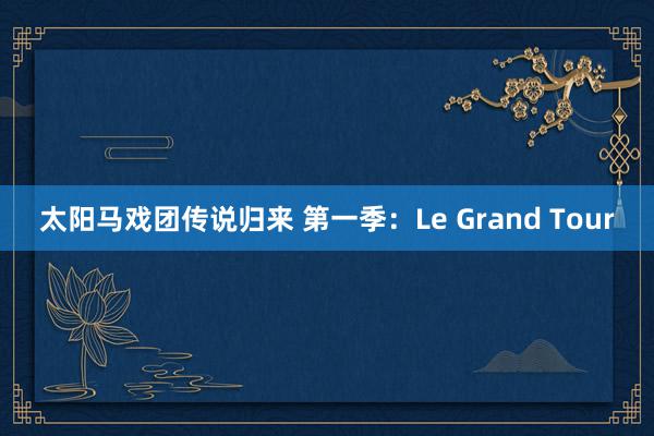 太阳马戏团传说归来 第一季：Le Grand Tour