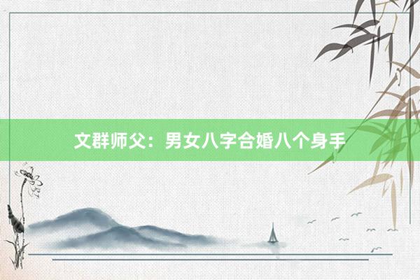 文群师父：男女八字合婚八个身手