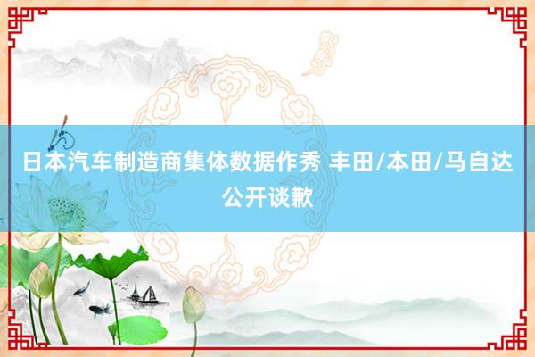 日本汽车制造商集体数据作秀 丰田/本田/马自达公开谈歉