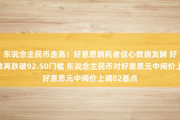 东说念主民币走高！好意思销耗者信心数据发酵 好意思元指数再跌破92.50门槛 东说念主民币对好意思元中间价上调82基点