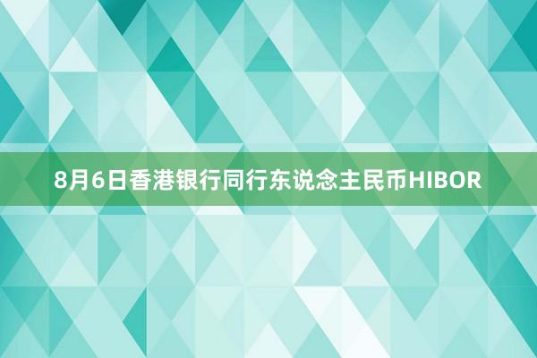 8月6日香港银行同行东说念主民币HIBOR