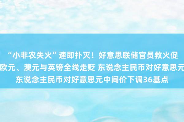 “小非农失火”速即扑灭！好意思联储官员救火促好意思元止跌反弹 欧元、澳元与英镑全线走贬 东说念主民币对好意思元中间价下调36基点