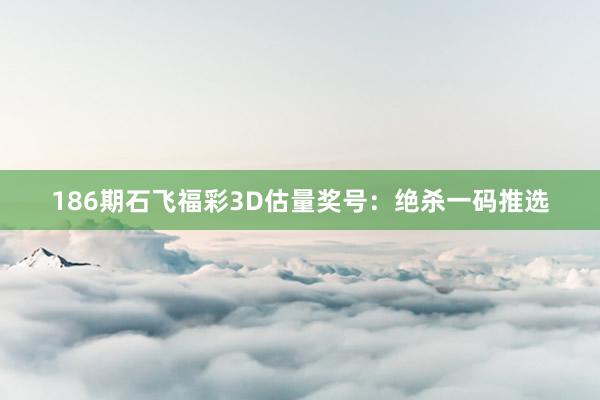 186期石飞福彩3D估量奖号：绝杀一码推选