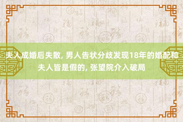 夫人成婚后失散, 男人告状分歧发现18年的婚配和夫人皆是假的, 张望院介入破局