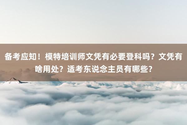 备考应知！模特培训师文凭有必要登科吗？文凭有啥用处？适考东说念主员有哪些？