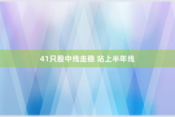 41只股中线走稳 站上半年线