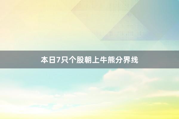 本日7只个股朝上牛熊分界线