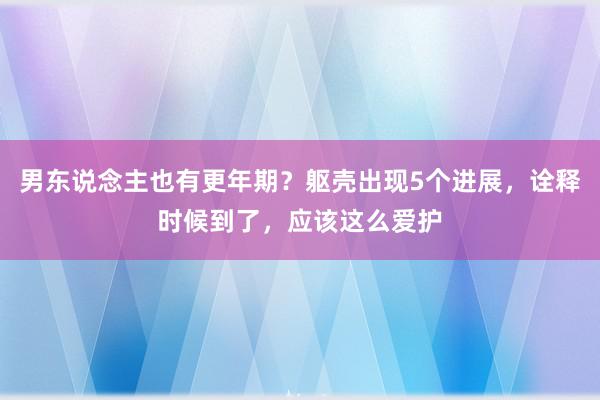 男东说念主也有更年期？躯壳出现5个进展，诠释时候到了，应该这么爱护