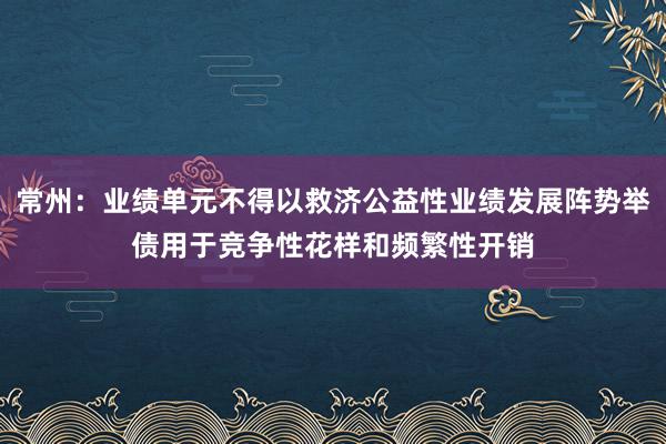 常州：业绩单元不得以救济公益性业绩发展阵势举债用于竞争性花样和频繁性开销