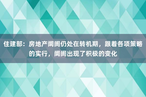 住建部：房地产阛阓仍处在转机期，跟着各项策略的实行，阛阓出现了积极的变化