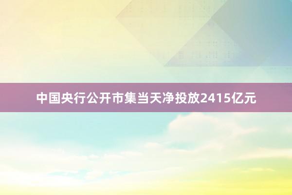 中国央行公开市集当天净投放2415亿元