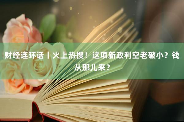 财经连环话丨火上热搜！这项新政利空老破小？钱从那儿来？