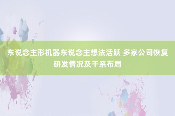 东说念主形机器东说念主想法活跃 多家公司恢复研发情况及干系布局