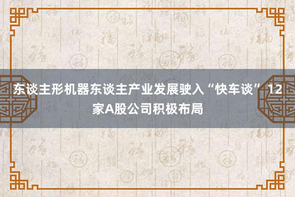 东谈主形机器东谈主产业发展驶入“快车谈” 12家A股公司积极布局