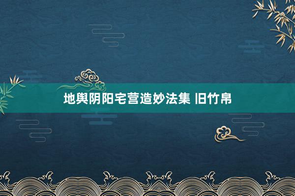 地舆阴阳宅营造妙法集 旧竹帛