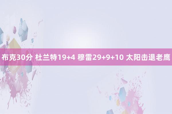 布克30分 杜兰特19+4 穆雷29+9+10 太阳击退老鹰