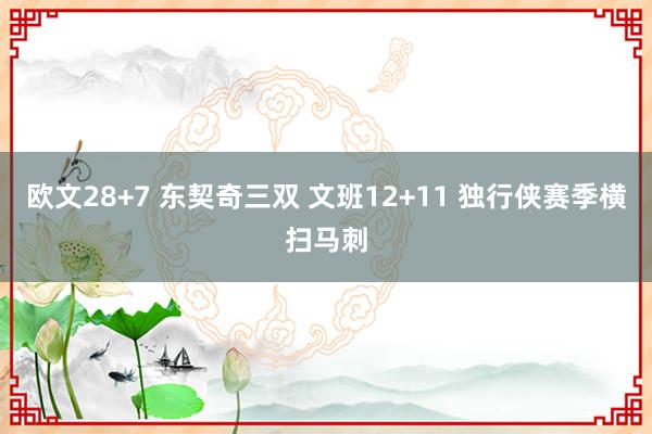 欧文28+7 东契奇三双 文班12+11 独行侠赛季横扫马刺