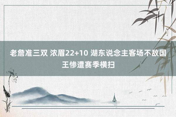 老詹准三双 浓眉22+10 湖东说念主客场不敌国王惨遭赛季横扫