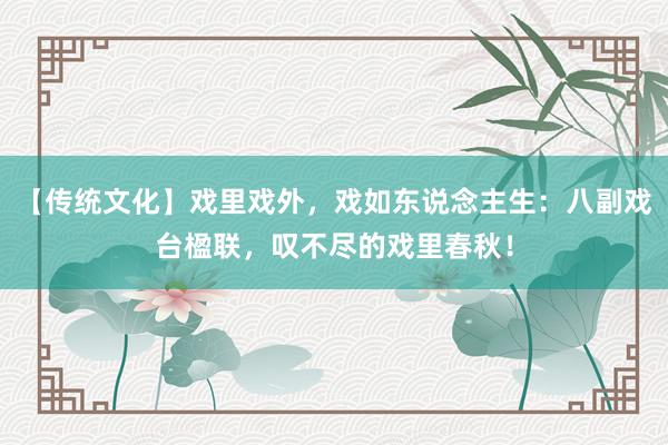 【传统文化】戏里戏外，戏如东说念主生：八副戏台楹联，叹不尽的戏里春秋！