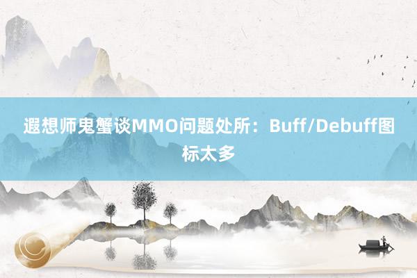 遐想师鬼蟹谈MMO问题处所：Buff/Debuff图标太多