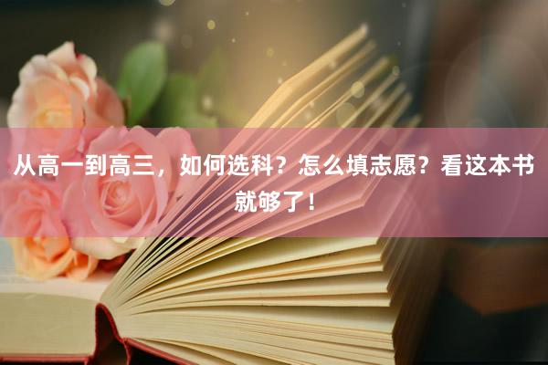 从高一到高三，如何选科？怎么填志愿？看这本书就够了！