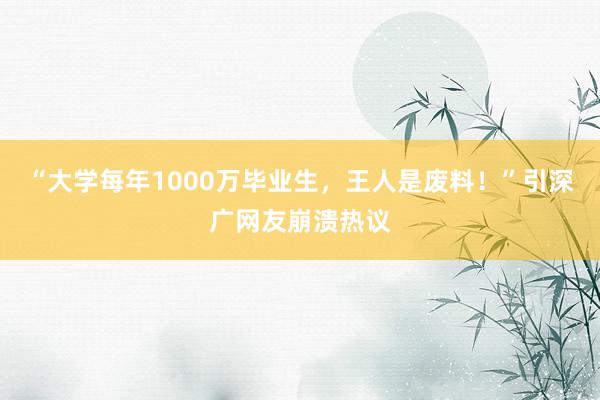 “大学每年1000万毕业生，王人是废料！”引深广网友崩溃热议