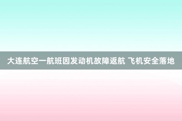 大连航空一航班因发动机故障返航 飞机安全落地