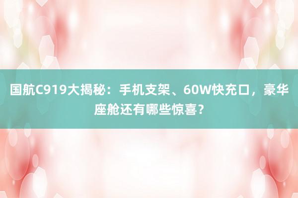 国航C919大揭秘：手机支架、60W快充口，豪华座舱还有哪些惊喜？