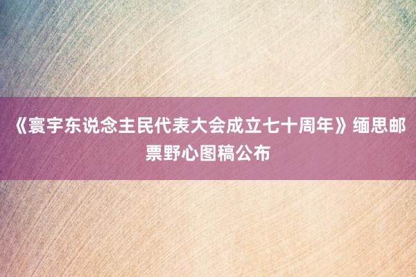 《寰宇东说念主民代表大会成立七十周年》缅思邮票野心图稿公布