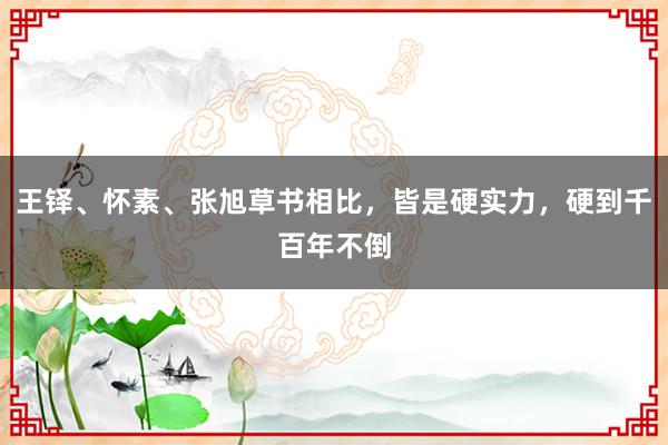 王铎、怀素、张旭草书相比，皆是硬实力，硬到千百年不倒