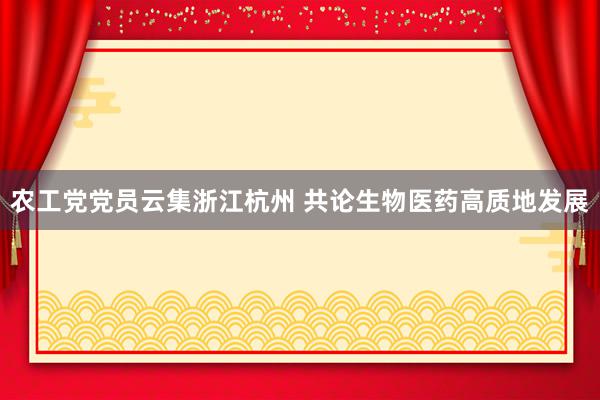 农工党党员云集浙江杭州 共论生物医药高质地发展